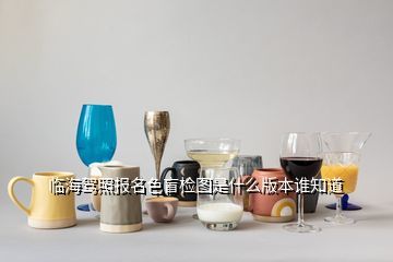 臨海市春泉酒業產品圖片,臨海駕照報名色盲檢圖是什么版本誰知道